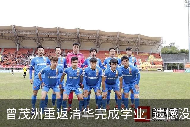 曾茂洲重返清华完成学业 遗憾没打过广东主场