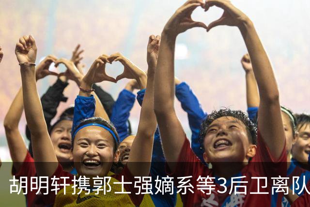 胡明轩携郭士强嫡系等3后卫离队！谁来入替？赵维伦不如混血后卫